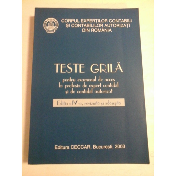 TESTE GRILA pentru examenul de acces la profesia de expert contabil si de contabil autorizat - Editia a IV -a an: 2003 - Corpul expertilor contabili si contabililor autorizati din Romania TESTE GRILA pentru examenul de acces la profesia de expert contabil si de contabil autorizat - Editia a IV -a an: 2003 - Corpul expertilor contabili si contabililor autorizati din Romania